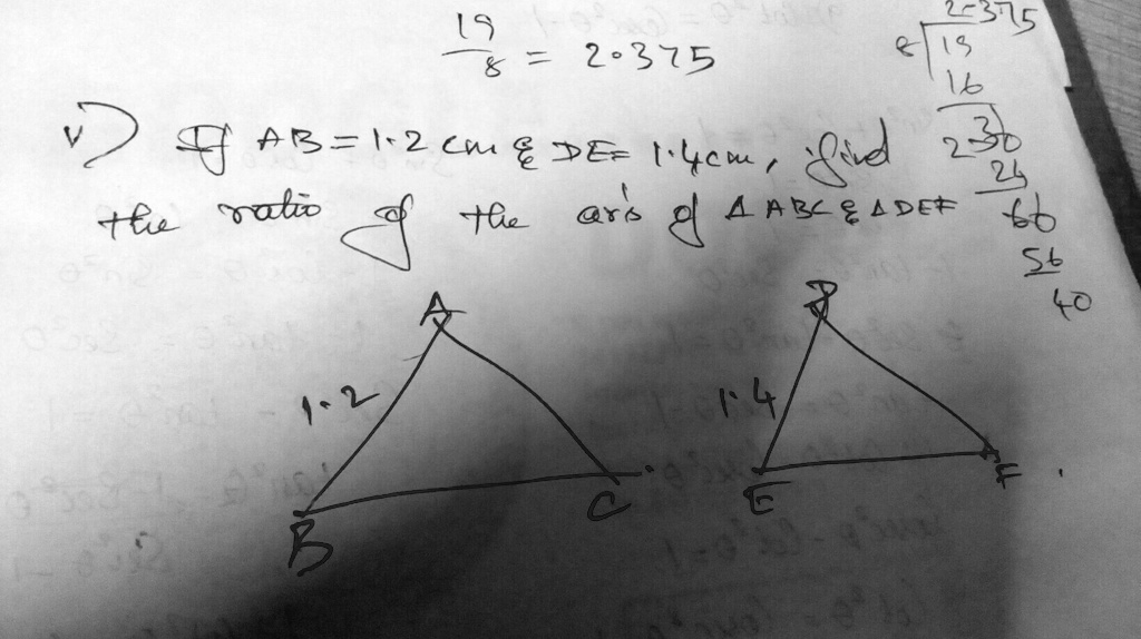 198 = 2.375
If AB = 1.2 cm     DE = 1.4 cm, find the ratio of the areas of ABC     DEF
