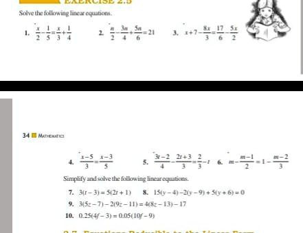 Solve the following linear equations.
1. (x)/(2) - (1)/(5) = (x)/(3) + (1)/(4)
2. (n)/(2) + (3n)/(4) + (5n)/(6) = 21
3. x + 7 - (8x)/(3) = (17)/(6) - (5x)/(2)
4. (x-5)/(3) = (x-3)/(5)
5. (3x-2)/(4) - (2x+3)/(3) = (2)/(3)
6. m - (m-1)/(2) = 1 - (m-2)/(3)
Simplify and solve the following linear equations.
7. 3(r - 3) = 5(2r + 1)
8. 15(y - 4) - 2(y - 9) + 5(y + 6) = 0
9. 3(5c - 7) - 2(9c - 11) = 4(8c - 13) - 17
10. 0.25(4f - 3) = 0.05(10f - 9)