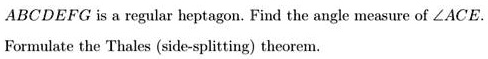 ABCDEFG is a regular heptagon. Find the angle measure of ∠ACE.
Formulate the Thales (side-splitting) theorem.