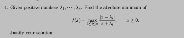 4. Given positive numbers λ1, ⋯, λn. Find the absolute minimum of

    f(x)=max1 ≤ i ≤ n(|x-λi|)/(x+λi),    x ≥ 0 .

Justify your solution.