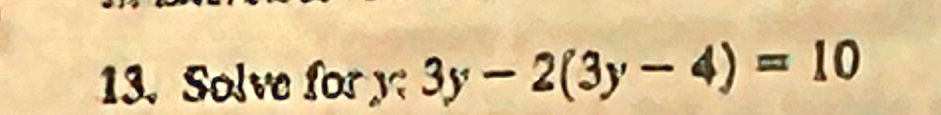 13. Solve for y: 3y - 2(3y - 4) = 10