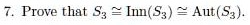 7. Prove that S3 ≅Inn(S3) ≅Aut(S3).