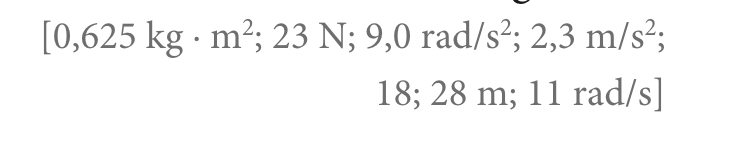 [0,625 kg · m²; 23 N; 9,0 rad/s²; 2,3 m/s²;
18; 28 m; 11 rad/s]