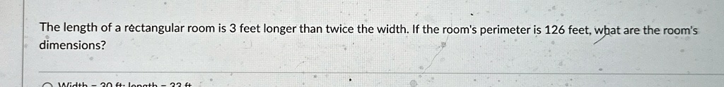 The length of a rectangular room is 3 feet longer than twice the width. If the room's perimeter is 126 feet, what are the room's dimensions?