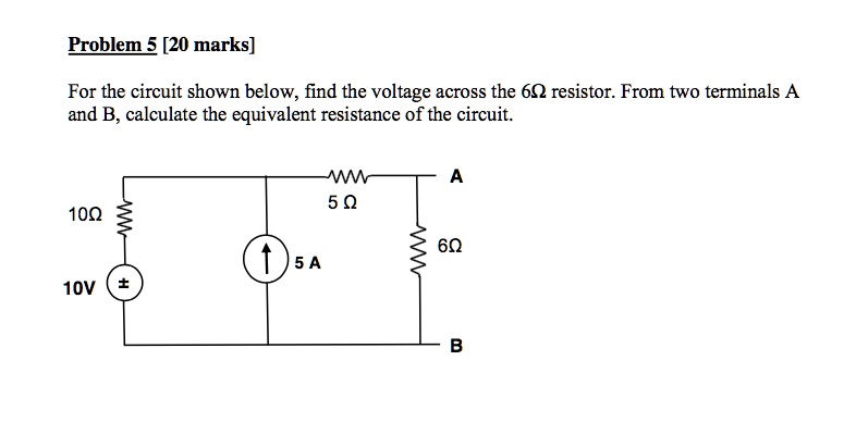 Problem 5 [20 marks]
For the circuit shown below, find the voltage across the 6Omega resistor. From two terminals A
and B, calculate the equivalent resistance of the circuit.