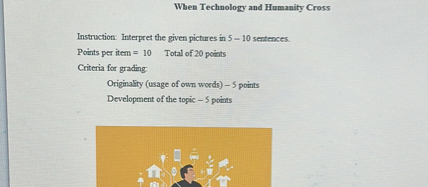 When Technology and Humanity Cross

Instruction: Interpret the given pictures in 5-10 sentences.
Points per item =10 Total of 20 points
Criteria for grading:
Originality (usage of own words) -s points
Development of the topic -5 points