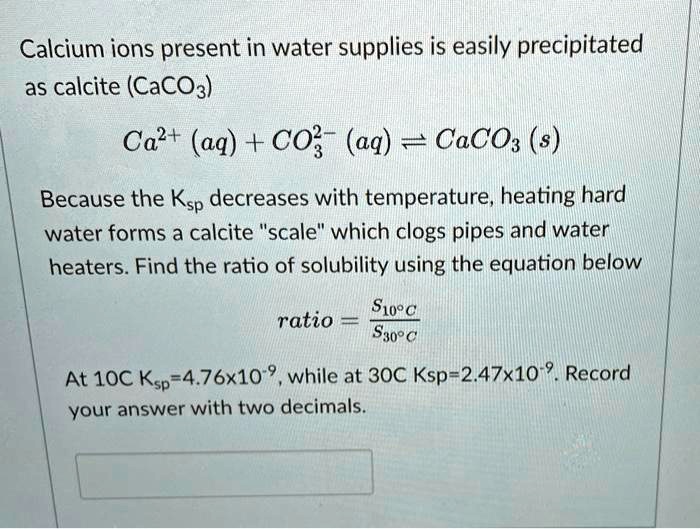 SOLVED Calcium ions present in water supplies are easily precipitated