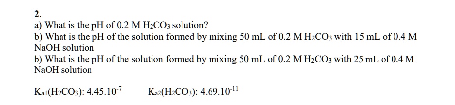 SOLVED: Texts: 2. a) What is the pH of 0.2 M H2CO3 solution? b) What is ...