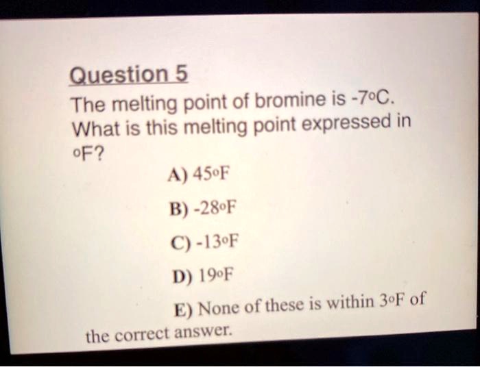 SOLVED Question 5 The melting point of bromine is 7oC. What is this