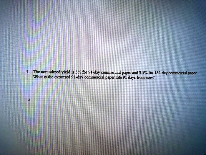 The annualized yield is 3 for 91day commercial paper and 3.5 for 182