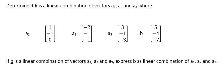 SOLVED: Determine If B Is Linear Combination Of Vectors A1, 32 And A3 ...