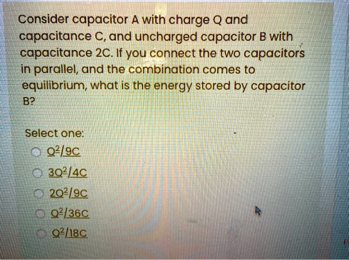 SOLVED: Consider capacitor A with charge Q and capacitance C, and ...