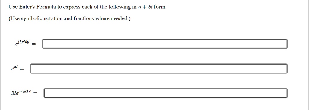 Use Euler's Formula to express each of the following in a + bi form.
(Use symbolic notation and fractions where needed.)
-e^(3pi/4)i =
e^pi i =
5ie^-(pi/3)i =