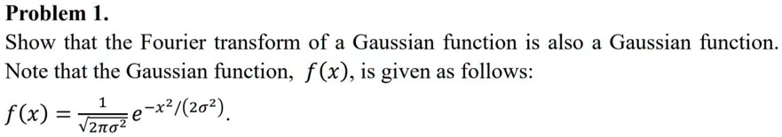 Problem 1. Show that the Fourier transform of a Gaussian function is ...
