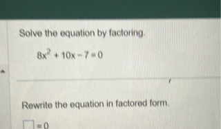 Solve the equation by factoring.
8x² + 10x - 7 = 0
Rewrite the equation in factored form.
[ ] = 0