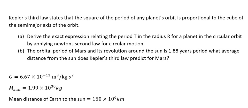 SOLVED: Kepler's third law states that the square of the period of any  planet' s orbit is proportional to the cube of the semimajor axis of the  orbit: (a) Derive the exact