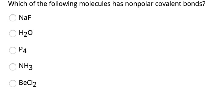 Which of the following molecules has nonpolar covalent bonds?
NaF
H2O
P4
NH3
BeCl2