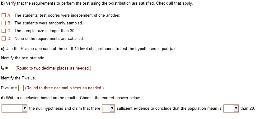 b verify that the requirements to perform the test using the t distribution are satisfied check all that pply the students test scores were independent of one another the students were rando 47945