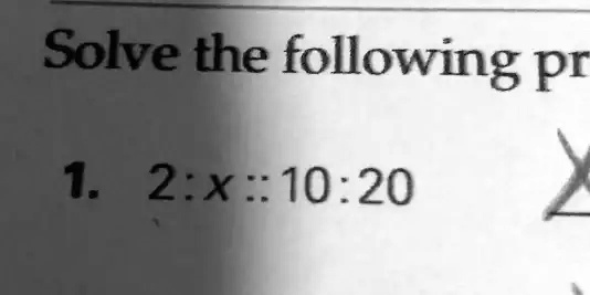 Solve the following pr
1. 2:x::10:20