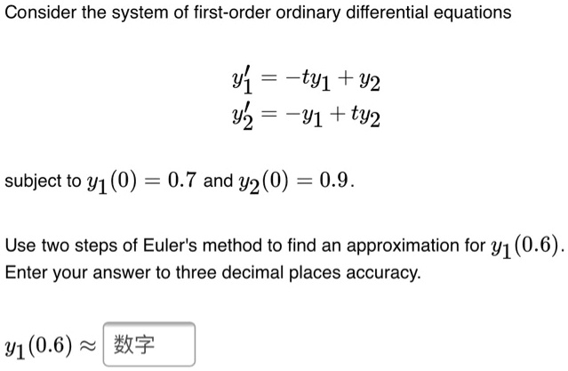 consider the system of first order ordinary differential equations y1 ty1 y2 y2 y1 ty2 subject to 91 0 07 and 920 09  use two steps of eulers method to find an approximation for 91 06 enter 45957