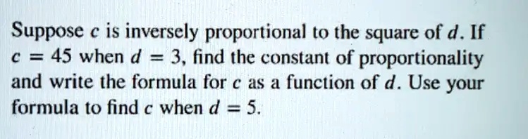 Suppose c is inversely proportional to the square of d. If c...