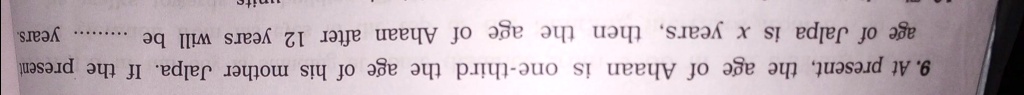 9. At present, the age of Ahaan is one-third the age of his mother Jalpa. If the present age of Jalpa is x years, then the age of Ahaan after 12 years will be years.