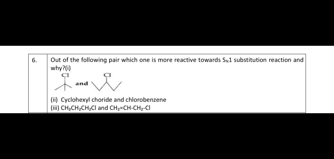 6. Out of the following pair which one is more reactive towards SN1 substitution reaction and why?(i)
Cl
and
Cl
(ii) Cyclohexyl choride and chlorobenzene
(iii) CH3CH2CH2Cl and CH2=CH-CH2-Cl
