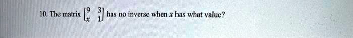 10 the matrix has no inverse when x has what value 50993