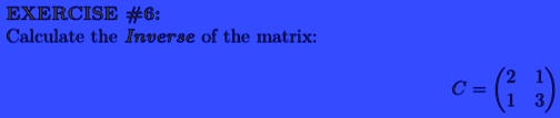 EXERCISE #6:
Calculate the Inverse of the matrix:
C = 
    < p m a t r i x >