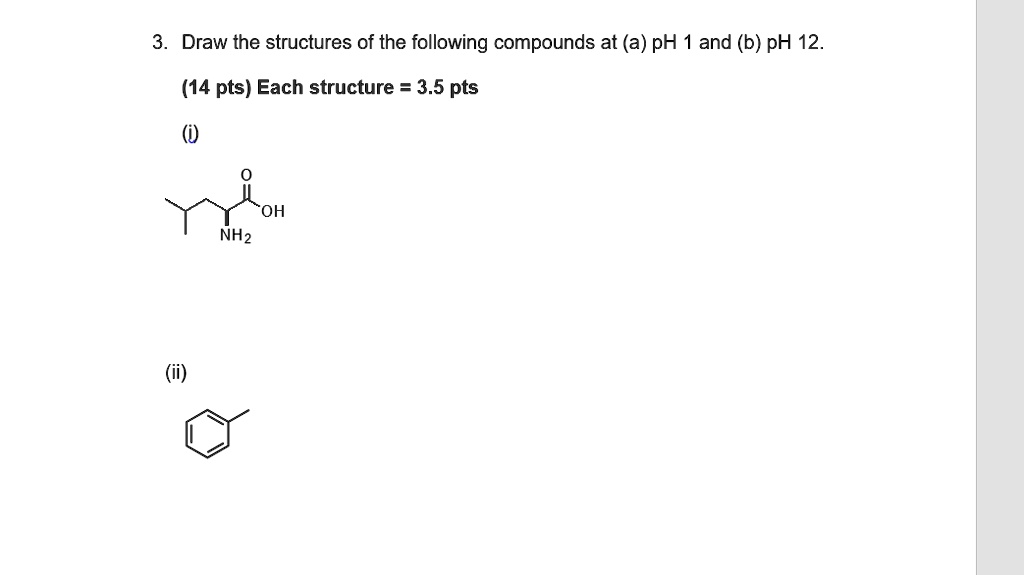 SOLVED: Draw the structures of the following compounds at (a) pH and (b ...