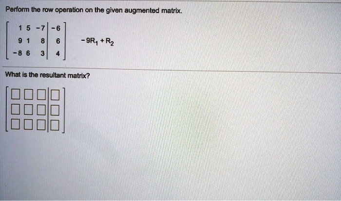 Perform the row operation on the given augmented matrix.

? 1  5 -7 | -6 ?
| 9  1  8 |  6 |    -9R? + R?
?-8  6  3 |  4 ?

What is the resultant matrix?

? ? ? ? | ? ?
| ? ? ? | ? |
? ? ? ? | ? ?