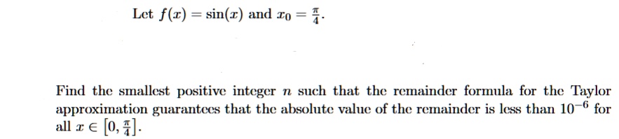 let fx sinx and x0 fracpi4 find the smallest positive integer n such that the remainder formula for the taylor approximation guarantees that the absolute value of the remainder is less than 31558