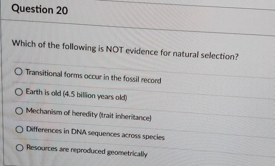 Which of the following is NOT evidence for natural selection?

Transitional forms occur in the fossil record
Earth is old (4.5 billion years old)
Mechanism of heredity (trait inheritance)
Differences in DNA sequences across species
Resources are reproduced geometrically