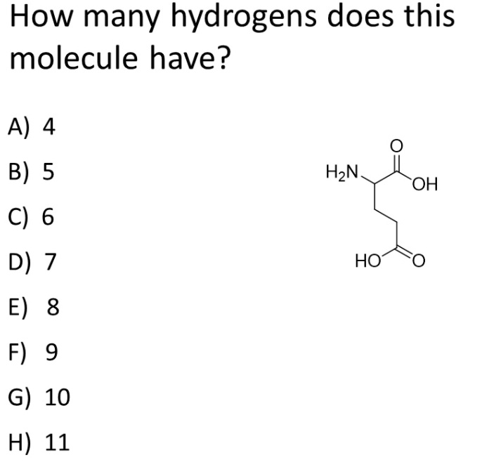 How many hydrogens does this molecule have?
A) 4
B) 5
C) 6
D) 7
E) 8
F) 9
G) 10
H) 11

H2N
OH
HO
O
O