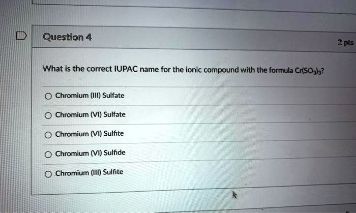 What is the correct IUPAC name for the ionic compound with the formula Cr(SO3)3?

Chromium (III) Sulfate
Chromium (VI) Sulfate
Chromium (VI) Sulfite
Chromium (VI) Sulfide
Chromium (III) Sulfite