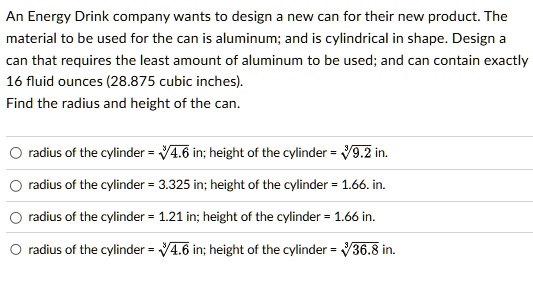 an energy drink company wants to design a new can for their new product the material to be used for the can is aluminum and is cylindrical in shape design a can that requires the least amoun 13807