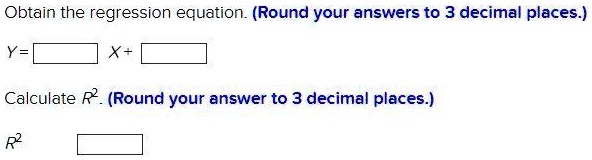 Obtain the regression equation. (Round your answers to 3 decimal places.)

Y = [ ] X + [ ]

Calculate R^2. (Round your answer to 3 decimal places.)

R^2 [ ]