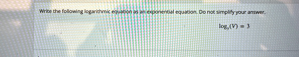 Write the following logarithmic equation as an exponential equation. Do not simplify your answer.
(V) = 3