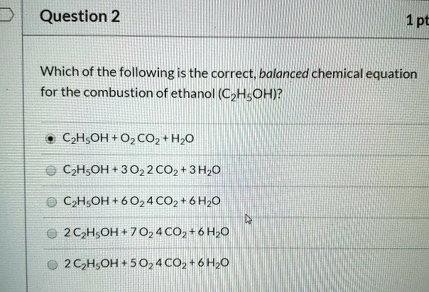 Solved:question 2 Pt Which Of The Following Is The Correct; Balanced  Chemical Equation For The Combustion Of Ethanol (Czhsoh)? Czhsoh+ O2Coz Hzo  Czhsoh + 3022 Co2+3Hz0 Czhsoh+ 6024C02 6Hzo 2 Cohsoh 7 Solved:question 2 Pt Which Of The Following Is The Correct; Balanced  Chemical Equation For The Combustion Of Ethanol (Czhsoh)? Czhsoh+ O2Coz Hzo  Czhsoh + 3022 Co2+3Hz0 Czhsoh+ 6024C02 6Hzo 2 Cohsoh 7