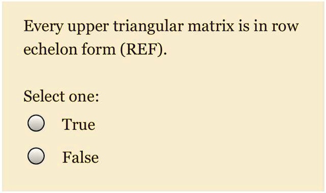 SOLVED: Every upper triangular matrix is in row echelon form (REF).