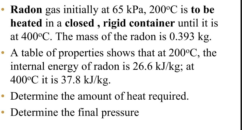 Radon gas initially at 65 kPa, 200°C is to be heated in a closed, rigid ...