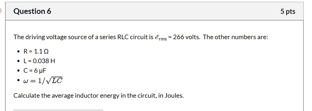 The driving voltage source of a series RLC circuit is ?rms = 266 volts. The other numbers are:
• R = 1.1 ?
• L = 0.038 H
• C = 6 ?F
• ? = 1/?LC
Calculate the average inductor energy in the circuit, in Joules.