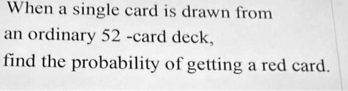 When a single card is drawn from
an ordinary 52 -card deck,
find the probability of getting a red card.