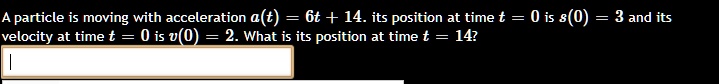 a particle is moving with acceleration at 6t 14 its position at time t 0 is 80 3 and its velocity at time t 0 is v0 2 what is its position at time t 147 22701