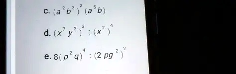 c. (a^2b^3)(a^2b)
d. (x^7y^2)^3 : (x^2)^4
e. 8(p^2q^4) : (2pg^2)^2