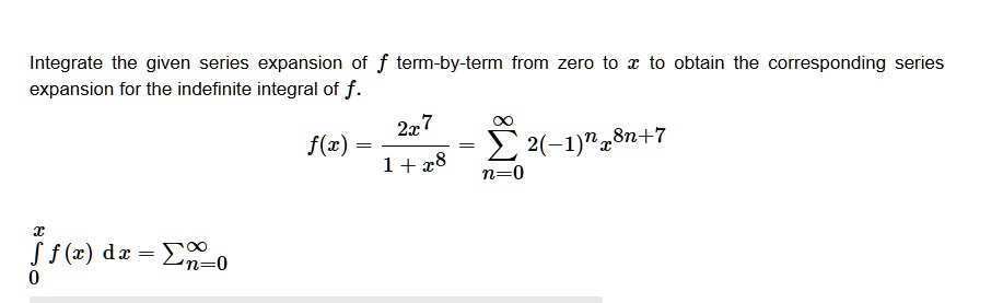 integrate the given series expansion of f term by term from zero to x to obtain the corresponding series expansion for the indefinite integral of f fx frac2x71x8 sumn0infty 2 1n x8n7 int0x 81392