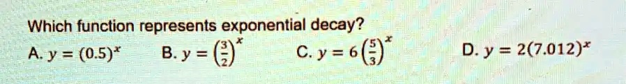 Which function represents exponential decay?
A. y = (0.5)^x
B. y = ((3)/(2))^x
C. y = 6((5)/(3))^x
D. y = 2(7.012)^x