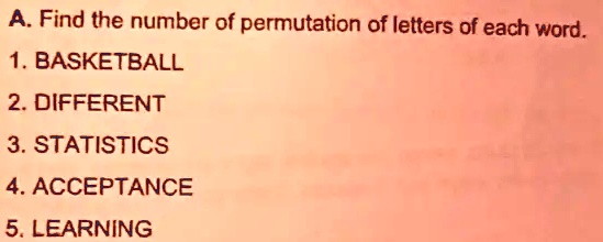 A. Find the number of permutation of letters of each word.
1. BASKETBALL
2. DIFFERENT
3. STATISTICS
4. ACCEPTANCE
5. LEARNING