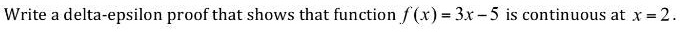 Write a delta-epsilon proof that shows that function f(x) = 3x - 5 is continuous at x = 2.