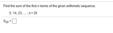 Find the sum of the first n terms of the given arithmetic sequence.
5, 14, 23, ...; n = 20
S20 =